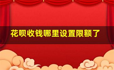 花呗收钱哪里设置限额了