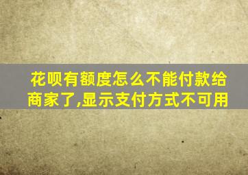 花呗有额度怎么不能付款给商家了,显示支付方式不可用