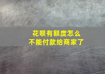 花呗有额度怎么不能付款给商家了