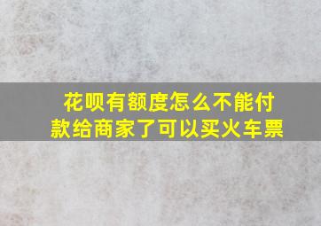 花呗有额度怎么不能付款给商家了可以买火车票