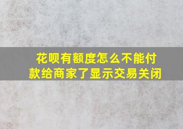 花呗有额度怎么不能付款给商家了显示交易关闭