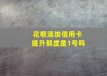 花呗添加信用卡提升额度是1号吗