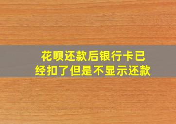 花呗还款后银行卡已经扣了但是不显示还款