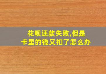 花呗还款失败,但是卡里的钱又扣了怎么办