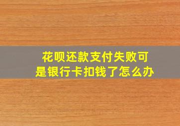 花呗还款支付失败可是银行卡扣钱了怎么办