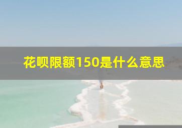 花呗限额150是什么意思