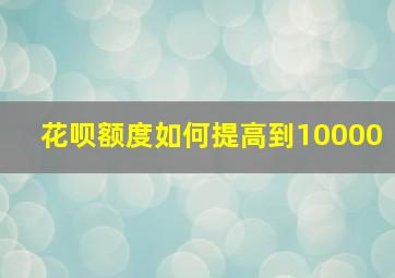 花呗额度如何提高到10000