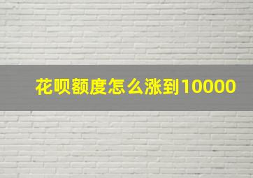 花呗额度怎么涨到10000