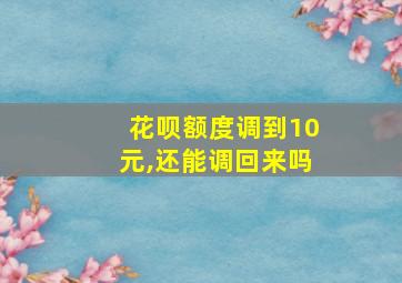 花呗额度调到10元,还能调回来吗