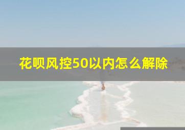 花呗风控50以内怎么解除