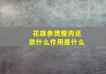 花旗参煲瘦肉还放什么作用是什么