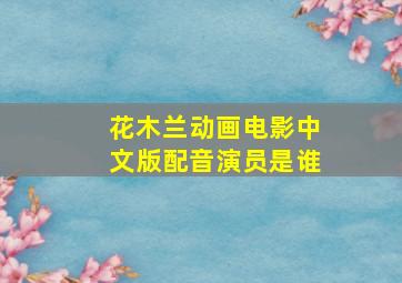 花木兰动画电影中文版配音演员是谁