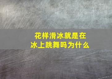 花样滑冰就是在冰上跳舞吗为什么