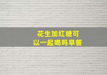 花生加红糖可以一起喝吗早餐