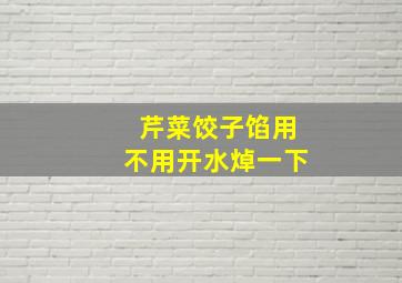 芹菜饺子馅用不用开水焯一下