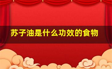 苏子油是什么功效的食物