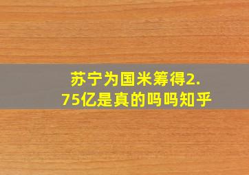 苏宁为国米筹得2.75亿是真的吗吗知乎