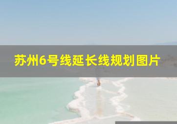 苏州6号线延长线规划图片