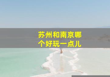 苏州和南京哪个好玩一点儿