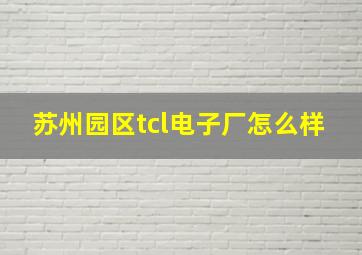 苏州园区tcl电子厂怎么样