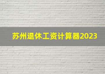 苏州退休工资计算器2023