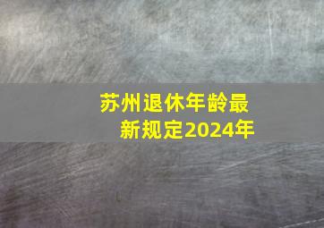 苏州退休年龄最新规定2024年