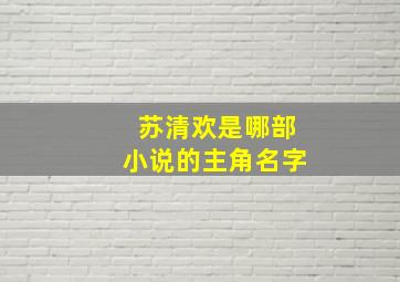 苏清欢是哪部小说的主角名字