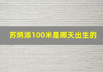 苏炳添100米是哪天出生的