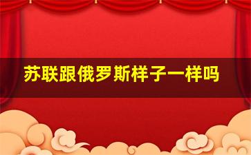 苏联跟俄罗斯样子一样吗