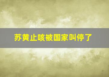 苏黄止咳被国家叫停了