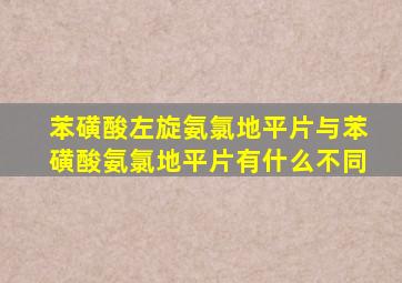 苯磺酸左旋氨氯地平片与苯磺酸氨氯地平片有什么不同