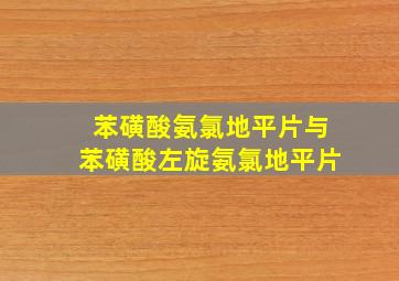 苯磺酸氨氯地平片与苯磺酸左旋氨氯地平片