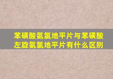 苯磺酸氨氯地平片与苯磺酸左旋氨氯地平片有什么区别