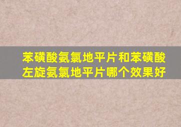 苯磺酸氨氯地平片和苯磺酸左旋氨氯地平片哪个效果好