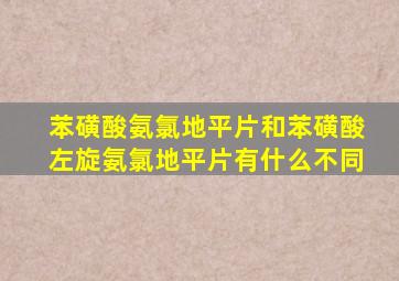 苯磺酸氨氯地平片和苯磺酸左旋氨氯地平片有什么不同