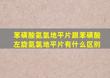 苯磺酸氨氯地平片跟苯磺酸左旋氨氯地平片有什么区别