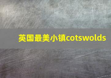 英国最美小镇cotswolds