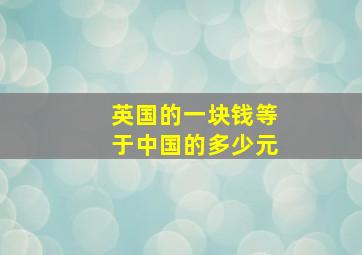 英国的一块钱等于中国的多少元