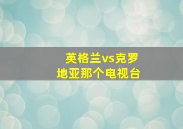 英格兰vs克罗地亚那个电视台