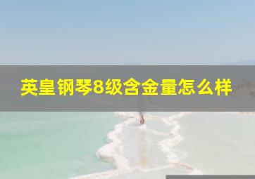 英皇钢琴8级含金量怎么样