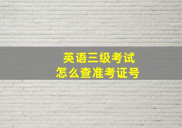 英语三级考试怎么查准考证号