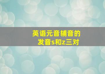 英语元音辅音的发音s和z三对