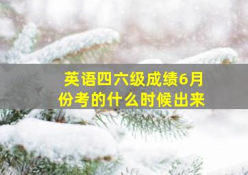 英语四六级成绩6月份考的什么时候出来