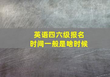 英语四六级报名时间一般是啥时候