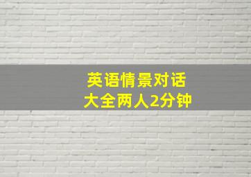 英语情景对话大全两人2分钟