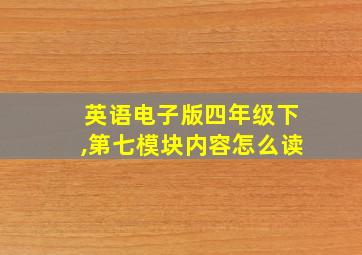 英语电子版四年级下,第七模块内容怎么读