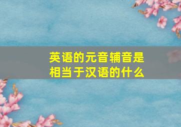 英语的元音辅音是相当于汉语的什么