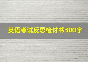 英语考试反思检讨书300字