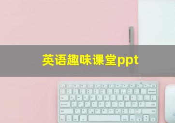 英语趣味课堂ppt