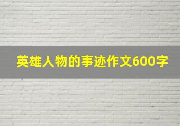 英雄人物的事迹作文600字